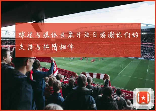 球迷与媒体共聚开放日感谢你们的支持与热情相伴