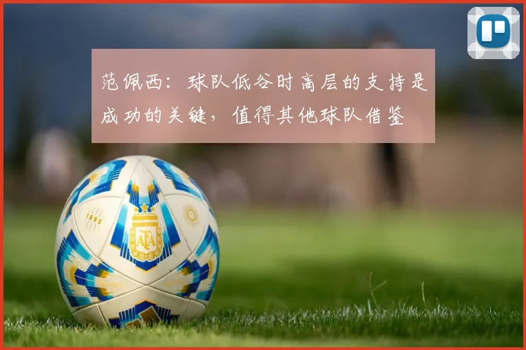 范佩西：球队低谷时高层的支持是成功的关键，值得其他球队借鉴